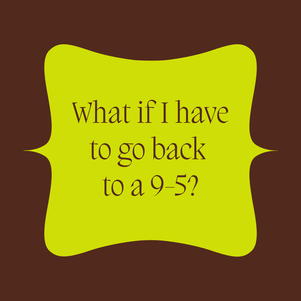What if I have to go back to a 9-5?